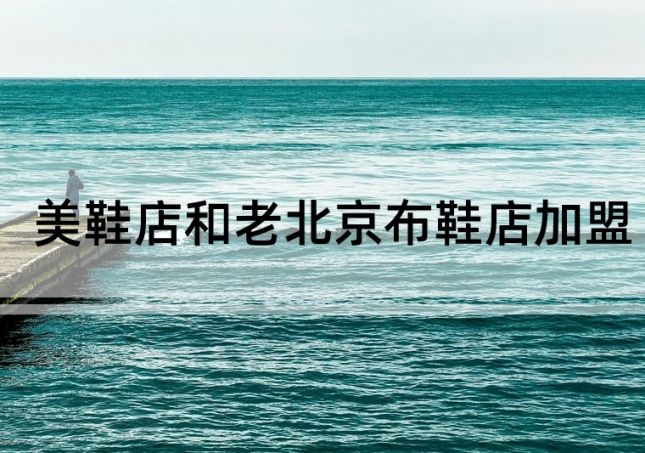 美鞋店加盟和老北京布鞋店加盟如何选择？