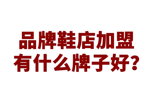 品牌鞋店加盟有什么牌子好？